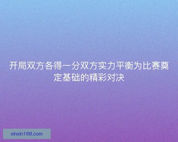 开局双方各得一分双方实力平衡为比赛奠定基础的精彩对决