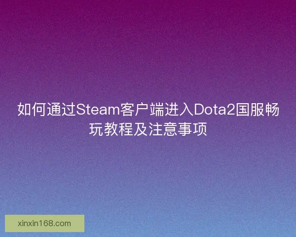如何通过Steam客户端进入Dota2国服畅玩教程及注意事项