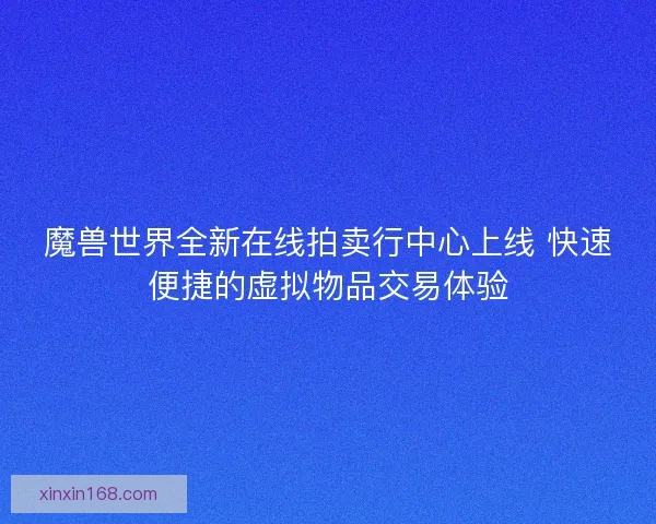 魔兽世界全新在线拍卖行中心上线 快速便捷的虚拟物品交易体验 魔兽世界全新在线拍卖行中心上线 快速便捷的虚拟物品交易体验