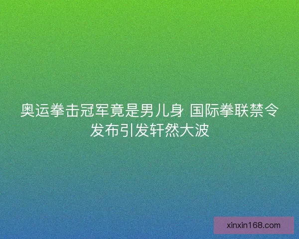 奥运拳击冠军竟是男儿身 国际拳联禁令发布引发轩然大波