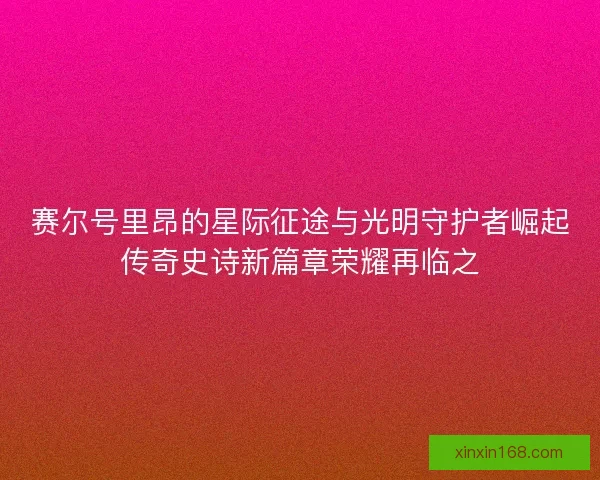 赛尔号里昂的星际征途与光明守护者崛起传奇史诗新篇章荣耀再临之