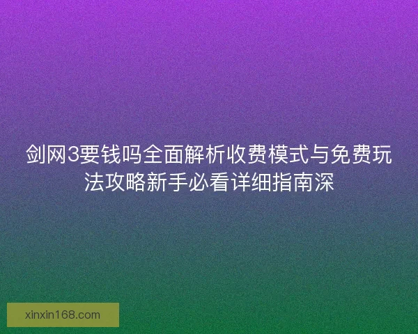 剑网3要钱吗全面解析收费模式与免费玩法攻略新手必看详细指南深