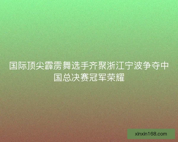 国际顶尖霹雳舞选手齐聚浙江宁波争夺中国总决赛冠军荣耀 国际顶尖霹雳舞选手齐聚浙江宁波争夺中国总决赛冠军荣耀