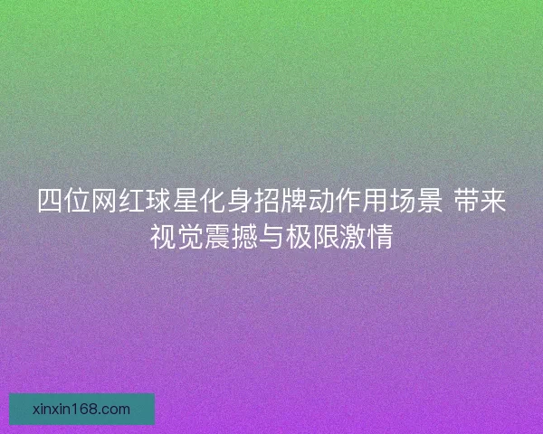 四位网红球星化身招牌动作用场景 带来视觉震撼与极限激情
