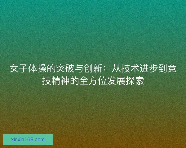 女子体操的突破与创新：从技术进步到竞技精神的全方位发展探索