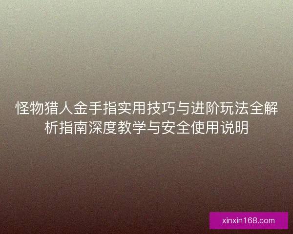 怪物猎人金手指实用技巧与进阶玩法全解析指南深度教学与安全使用说明