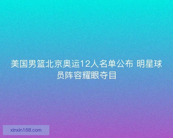 美国男篮北京奥运12人名单公布 明星球员阵容耀眼夺目