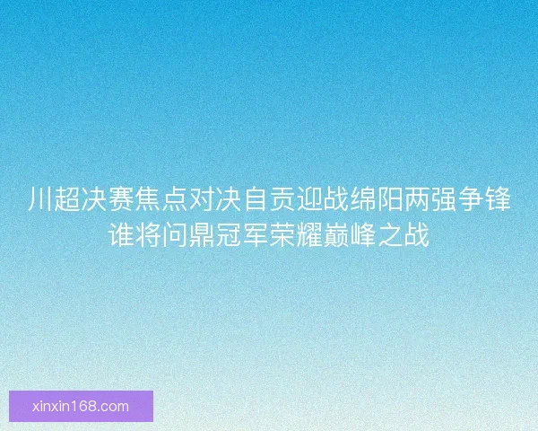 川超决赛焦点对决自贡迎战绵阳两强争锋谁将问鼎冠军荣耀巅峰之战