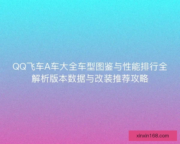 QQ飞车A车大全车型图鉴与性能排行全解析版本数据与改装推荐攻略 QQ飞车A车大全车型图鉴与性能排行全解析版本数据与改装推荐攻略