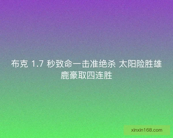 布克 1.7 秒致命一击准绝杀 太阳险胜雄鹿豪取四连胜