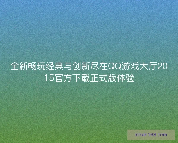 全新畅玩经典与创新尽在QQ游戏大厅2015官方下载正式版体验