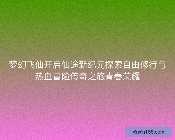 梦幻飞仙开启仙途新纪元探索自由修行与热血冒险传奇之旅青春荣耀